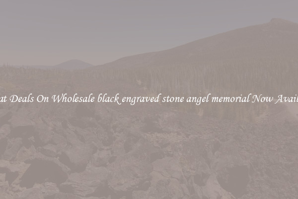 Great Deals On Wholesale black engraved stone angel memorial Now Available
