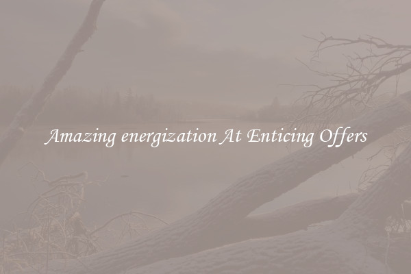 Amazing energization At Enticing Offers