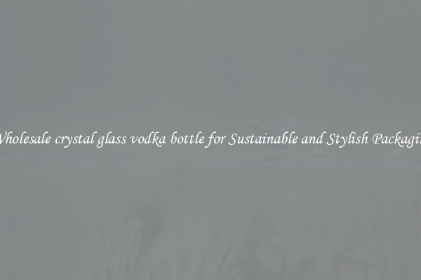Wholesale crystal glass vodka bottle for Sustainable and Stylish Packaging