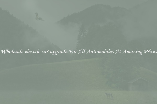Wholesale electric car upgrade For All Automobiles At Amazing Prices