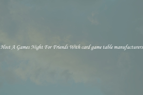 Host A Games Night For Friends With card game table manufacturers