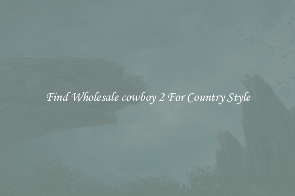 Find Wholesale cowboy 2 For Country Style