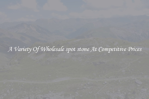 A Variety Of Wholesale spot stone At Competitive Prices