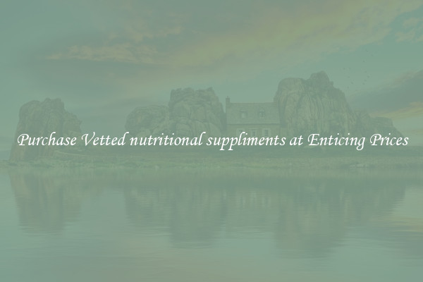Purchase Vetted nutritional suppliments at Enticing Prices