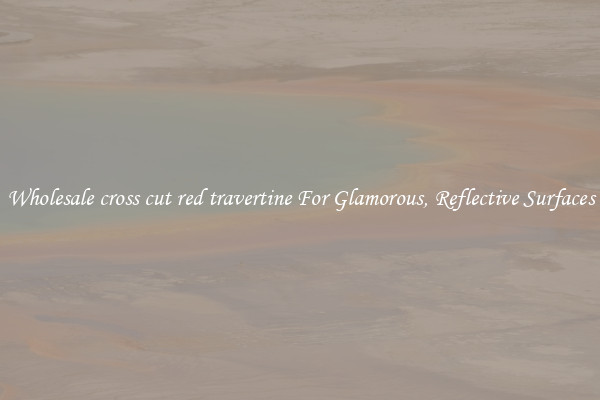 Wholesale cross cut red travertine For Glamorous, Reflective Surfaces