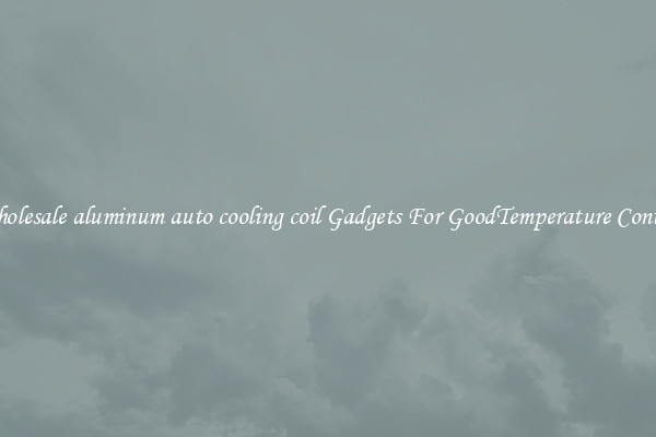 Wholesale aluminum auto cooling coil Gadgets For GoodTemperature Control