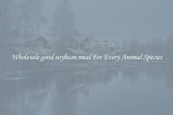 Wholesale good soybean meal For Every Animal Species