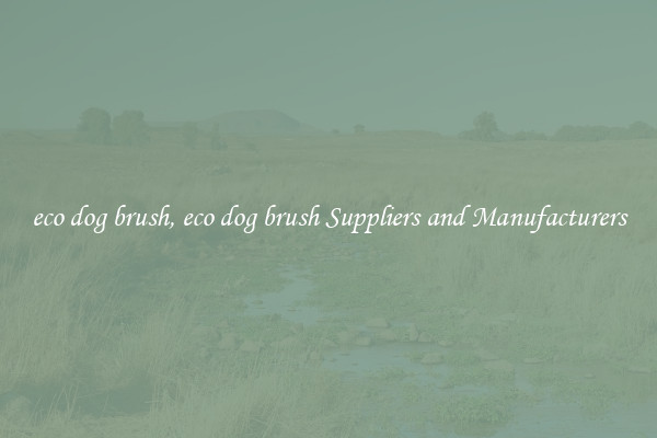 eco dog brush, eco dog brush Suppliers and Manufacturers