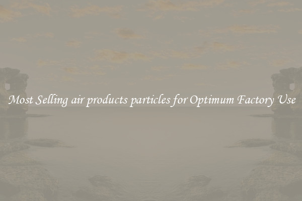 Most Selling air products particles for Optimum Factory Use