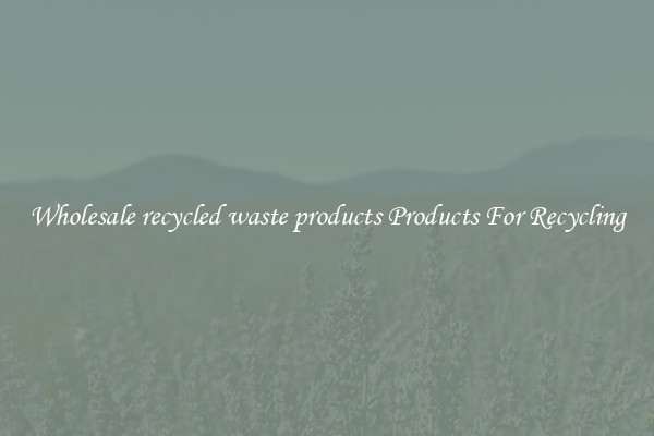 Wholesale recycled waste products Products For Recycling