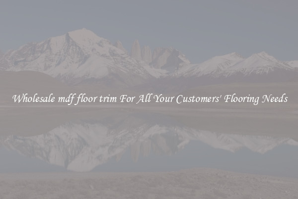 Wholesale mdf floor trim For All Your Customers' Flooring Needs