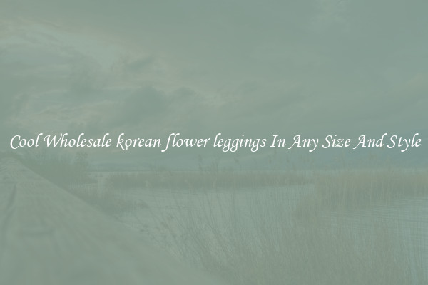 Cool Wholesale korean flower leggings In Any Size And Style