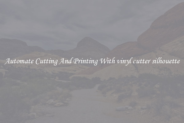 Automate Cutting And Printing With vinyl cutter silhouette