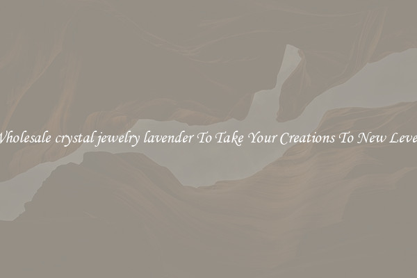 Wholesale crystal jewelry lavender To Take Your Creations To New Levels