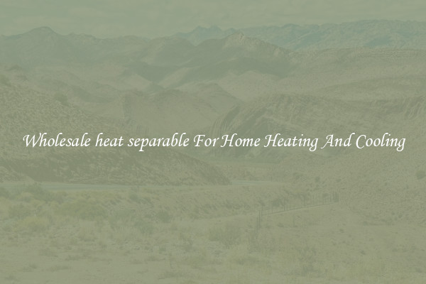 Wholesale heat separable For Home Heating And Cooling
