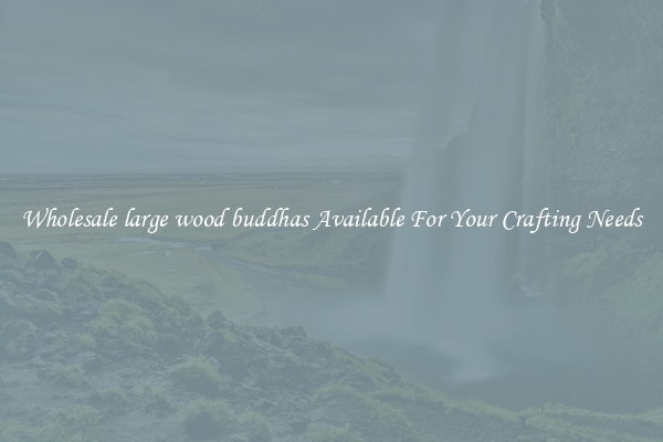 Wholesale large wood buddhas Available For Your Crafting Needs