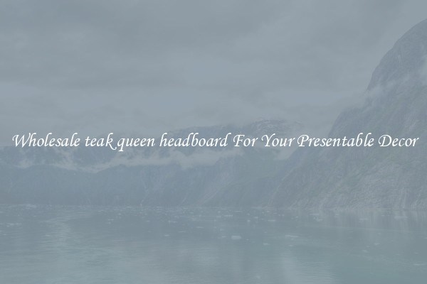 Wholesale teak queen headboard For Your Presentable Decor