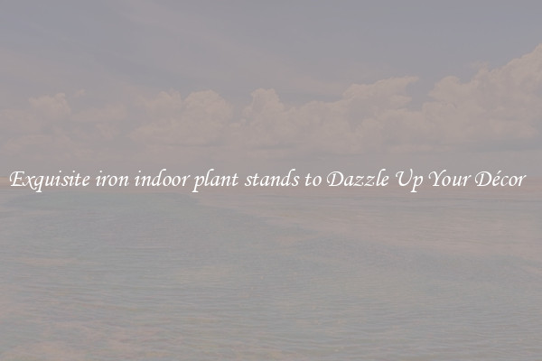 Exquisite iron indoor plant stands to Dazzle Up Your Décor  