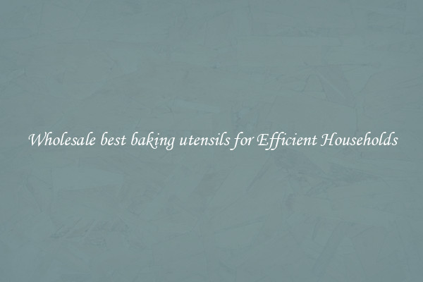 Wholesale best baking utensils for Efficient Households
