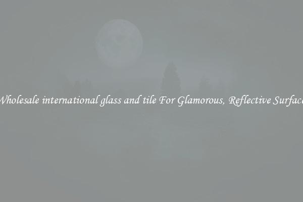 Wholesale international glass and tile For Glamorous, Reflective Surfaces