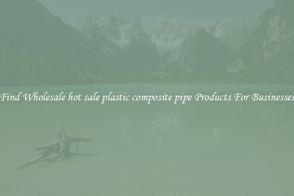 Find Wholesale hot sale plastic composite pipe Products For Businesses