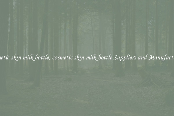 cosmetic skin milk bottle, cosmetic skin milk bottle Suppliers and Manufacturers
