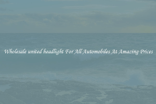 Wholesale united headlight For All Automobiles At Amazing Prices