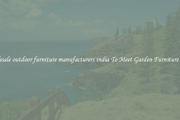 Wholesale outdoor furniture manufacturers india To Meet Garden Furniture Needs