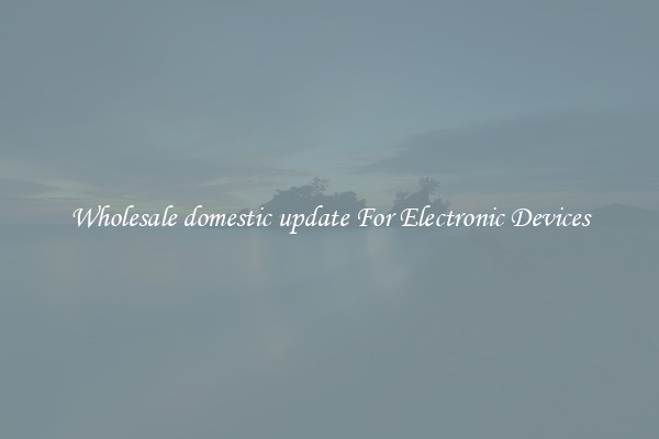 Wholesale domestic update For Electronic Devices
