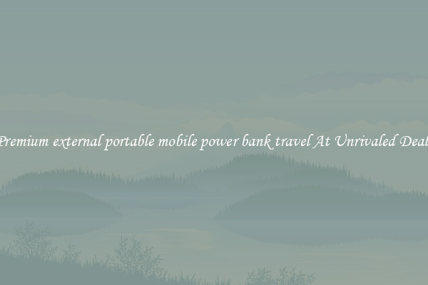 Premium external portable mobile power bank travel At Unrivaled Deals