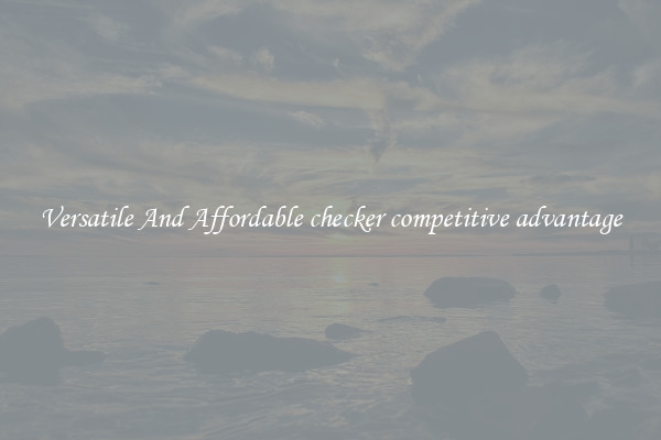 Versatile And Affordable checker competitive advantage