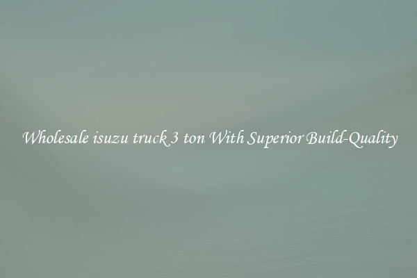 Wholesale isuzu truck 3 ton With Superior Build-Quality