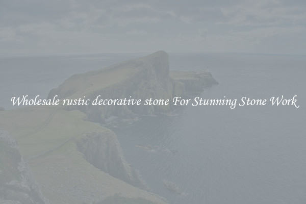 Wholesale rustic decorative stone For Stunning Stone Work