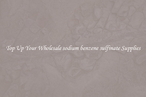 Top Up Your Wholesale sodium benzene sulfinate Supplies