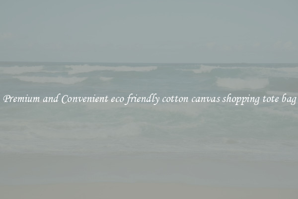 Premium and Convenient eco friendly cotton canvas shopping tote bag