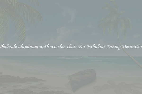 Wholesale aluminum with wooden chair For Fabulous Dining Decorations