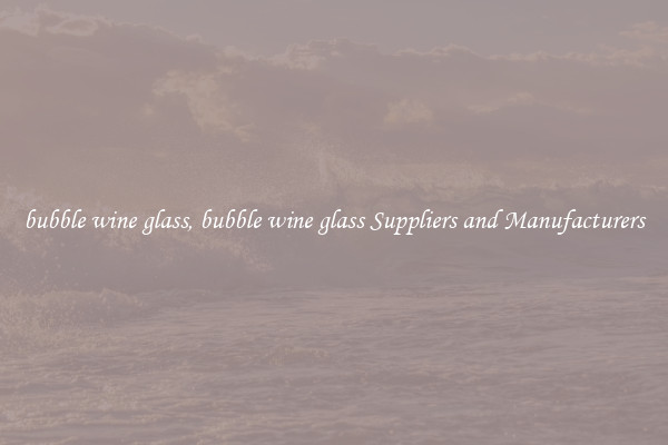 bubble wine glass, bubble wine glass Suppliers and Manufacturers