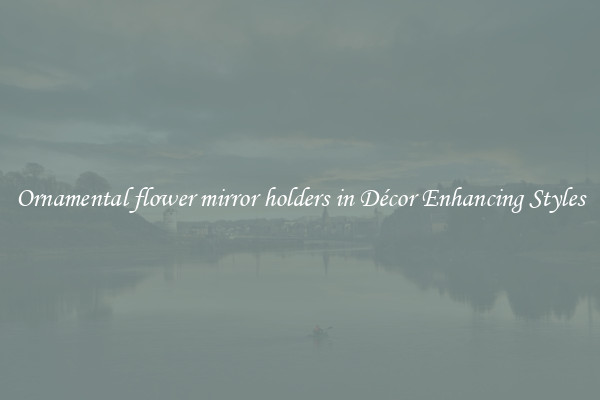 Ornamental flower mirror holders in Décor Enhancing Styles
