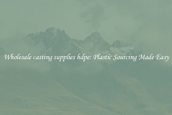 Wholesale casting supplies hdpe: Plastic Sourcing Made Easy