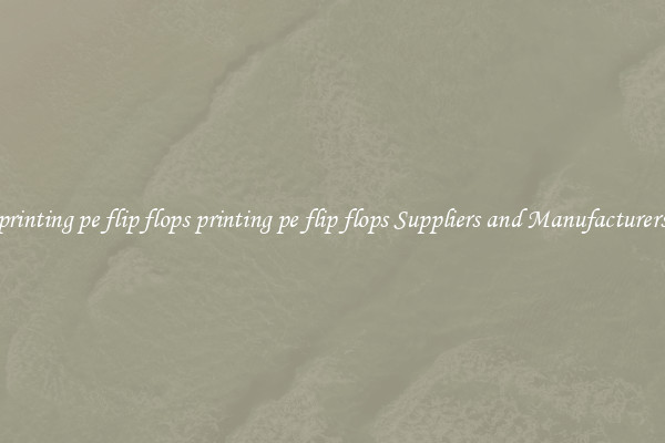 printing pe flip flops printing pe flip flops Suppliers and Manufacturers
