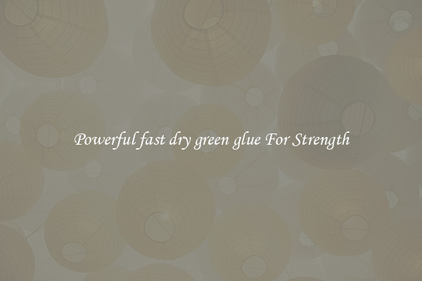 Powerful fast dry green glue For Strength