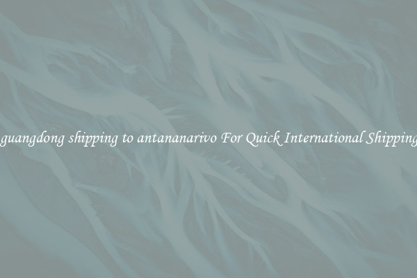 guangdong shipping to antananarivo For Quick International Shipping