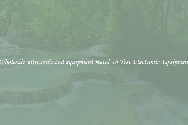 Wholesale ultrasonic test equipment metal To Test Electronic Equipment