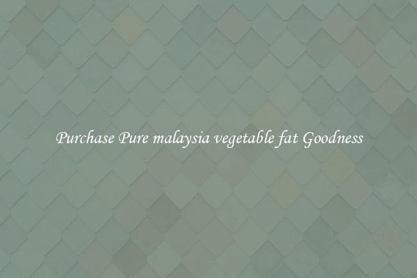 Purchase Pure malaysia vegetable fat Goodness