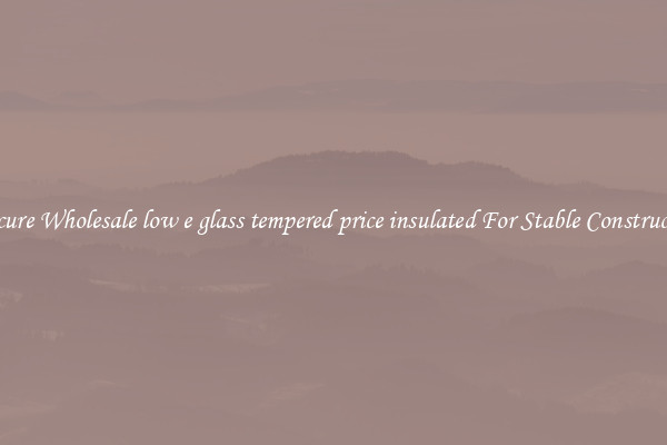 Procure Wholesale low e glass tempered price insulated For Stable Construction