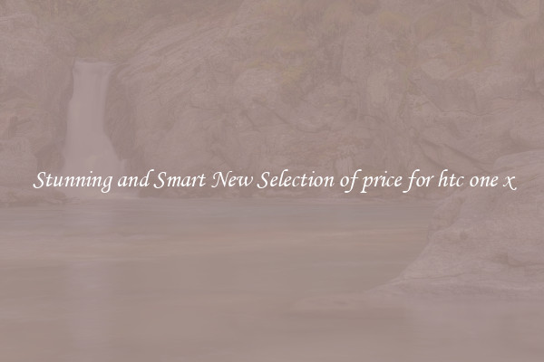 Stunning and Smart New Selection of price for htc one x