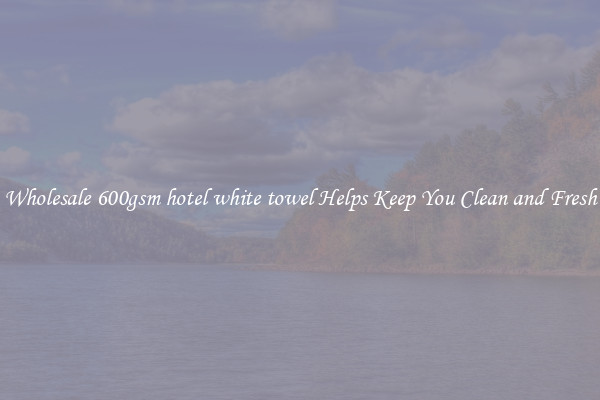 Wholesale 600gsm hotel white towel Helps Keep You Clean and Fresh
