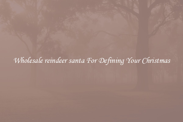 Wholesale reindeer santa For Defining Your Christmas