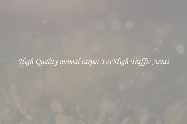 High-Quality animal carpet For High-Traffic Areas