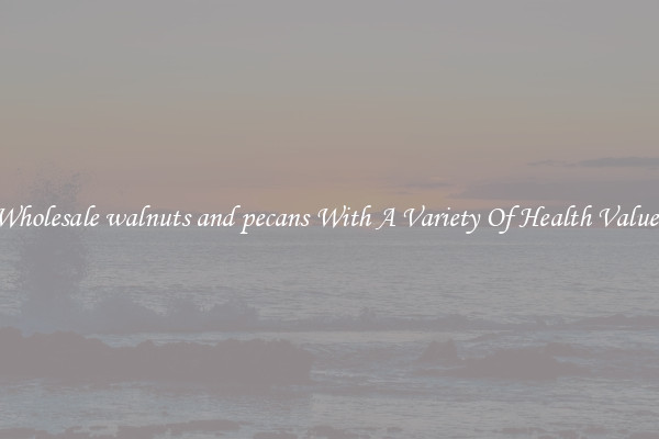 Wholesale walnuts and pecans With A Variety Of Health Values